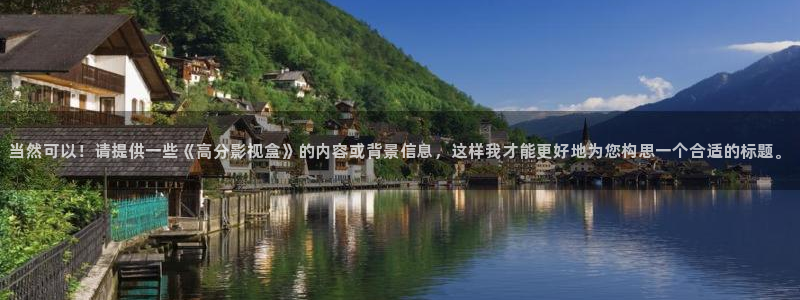 韩国影视大全：当然可以！请提供一些《高分影视盒》的内容或背景信息，这样我才能更好地为您构思一个合适的标题。