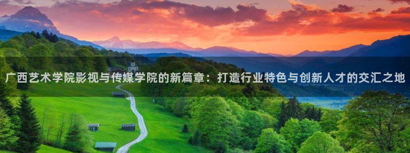 韩国影视电影：广西艺术学院影视与传媒学院的新篇章：打造行业特色与创新人才的交汇之地