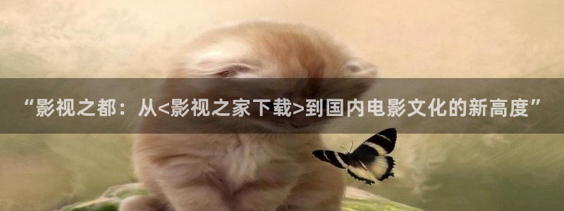 韩国影视在线免费观看：“影视之都：从<影视之家下载>到国内电影文化的新高度”